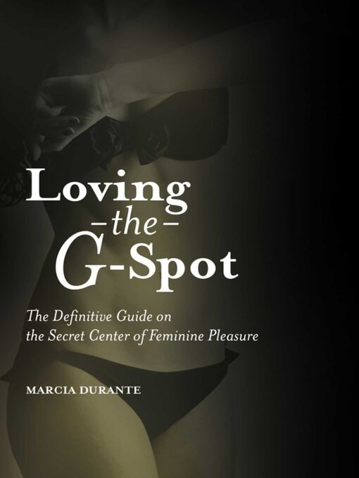 Title details for Loving the G-Spot: the Definitive Guide on the Secret Center of Feminine Pleasure by Marcia Durante - Available